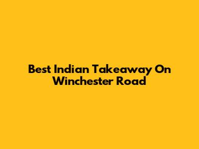 Best Indian Takeaway On Winchester Road