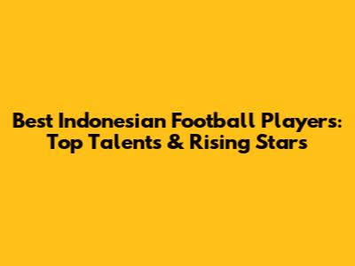 Best Indonesian Football Players: Top Talents & Rising Stars