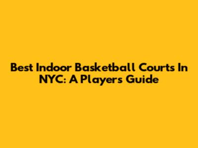 Best Indoor Basketball Courts In NYC: A Player's Guide