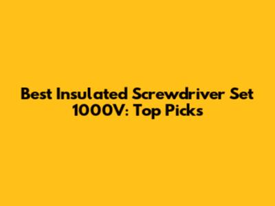 Best Insulated Screwdriver Set 1000V: Top Picks