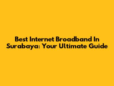 Best Internet Broadband In Surabaya: Your Ultimate Guide