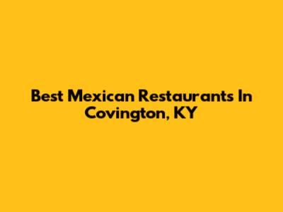 Best Mexican Restaurants In Covington, KY