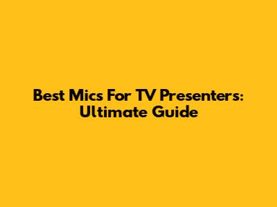 Best Mics For TV Presenters: Ultimate Guide