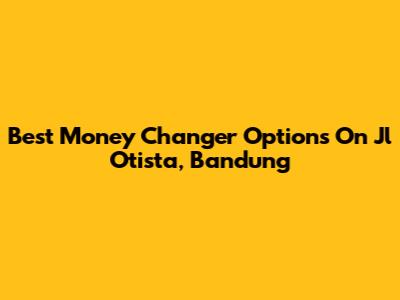 Best Money Changer Options On Jl Otista, Bandung