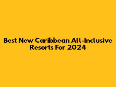 Best New Caribbean All-Inclusive Resorts For 2024