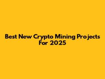 Best New Crypto Mining Projects For 2025