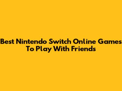 Best Nintendo Switch Online Games To Play With Friends