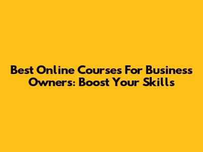Best Online Courses For Business Owners: Boost Your Skills