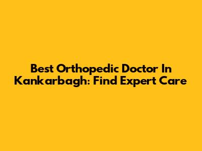 Best Orthopedic Doctor In Kankarbagh: Find Expert Care