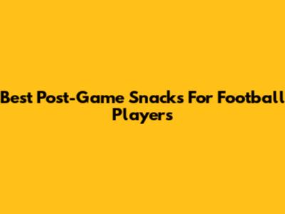 Best Post-Game Snacks For Football Players