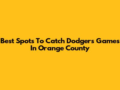 Best Spots To Catch Dodgers Games In Orange County