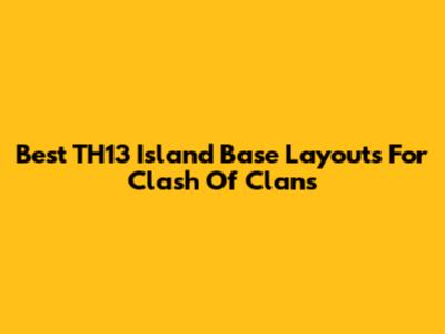 Best TH13 Island Base Layouts For Clash Of Clans