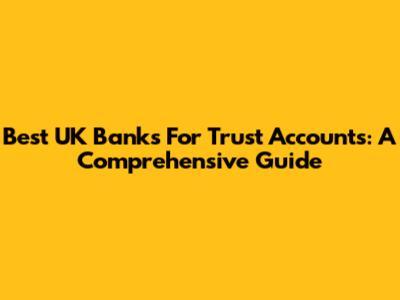 Best UK Banks For Trust Accounts: A Comprehensive Guide
