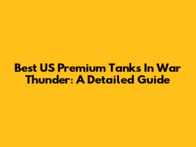 Best US Premium Tanks In War Thunder: A Detailed Guide