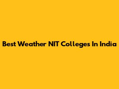 Best Weather NIT Colleges In India
