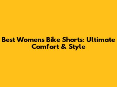 Best Women's Bike Shorts: Ultimate Comfort & Style