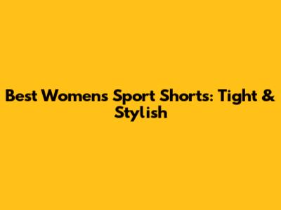 Best Women's Sport Shorts: Tight & Stylish