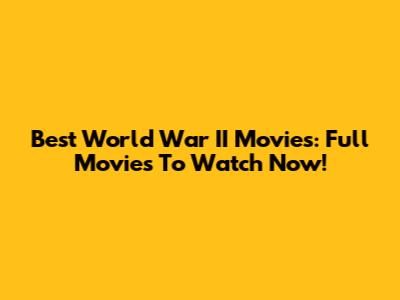 Best World War II Movies: Full Movies To Watch Now!