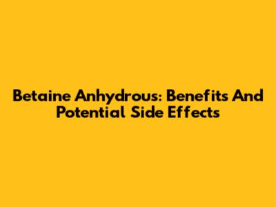 Betaine Anhydrous: Benefits And Potential Side Effects