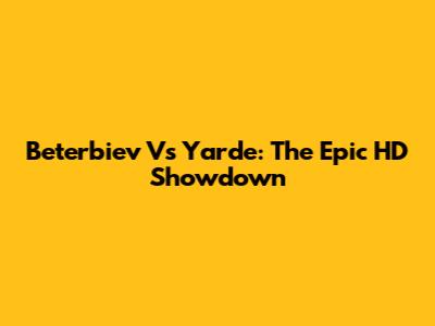 Beterbiev Vs Yarde: The Epic HD Showdown