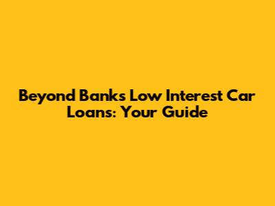 Beyond Bank's Low Interest Car Loans: Your Guide