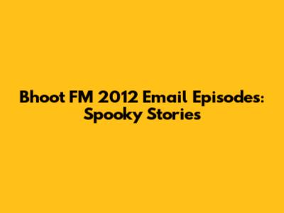 Bhoot FM 2012 Email Episodes: Spooky Stories