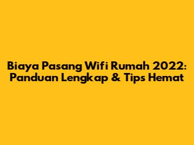 Biaya Pasang Wifi Rumah 2022: Panduan Lengkap & Tips Hemat