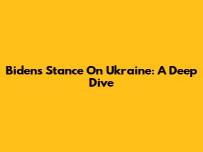 Biden's Stance On Ukraine: A Deep Dive