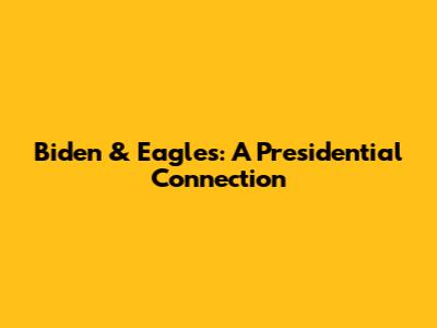 Biden & Eagles: A Presidential Connection