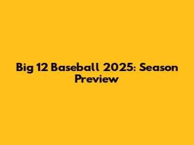 Big 12 Baseball 2025: Season Preview