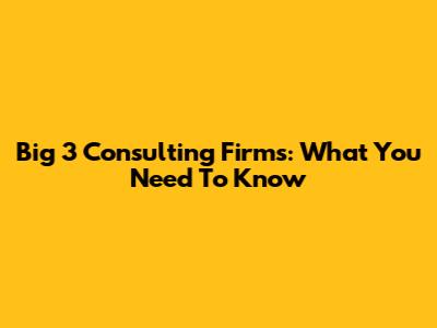 Big 3 Consulting Firms: What You Need To Know