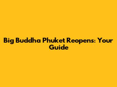 Big Buddha Phuket Reopens: Your Guide
