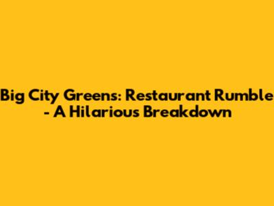 Big City Greens: Restaurant Rumble - A Hilarious Breakdown