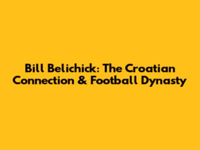 Bill Belichick: The Croatian Connection & Football Dynasty