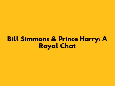 Bill Simmons & Prince Harry: A Royal Chat