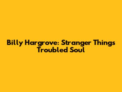 Billy Hargrove: Stranger Things' Troubled Soul