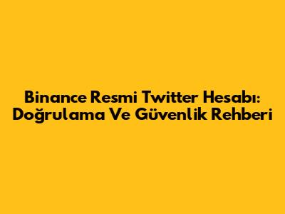 Binance Resmi Twitter Hesabı: Doğrulama Ve Güvenlik Rehberi