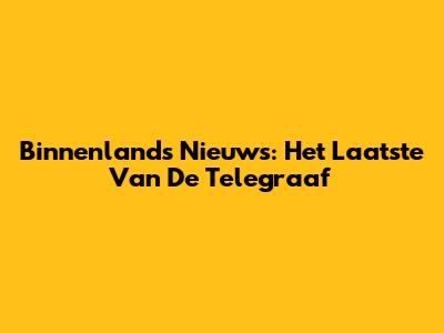 Binnenlands Nieuws: Het Laatste Van De Telegraaf