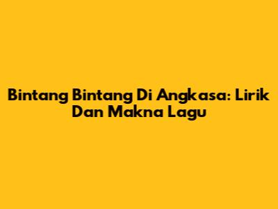 Bintang Bintang Di Angkasa: Lirik Dan Makna Lagu