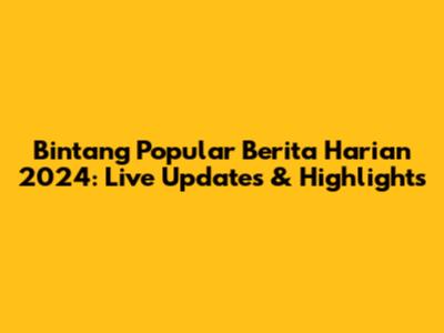 Bintang Popular Berita Harian 2024: Live Updates & Highlights