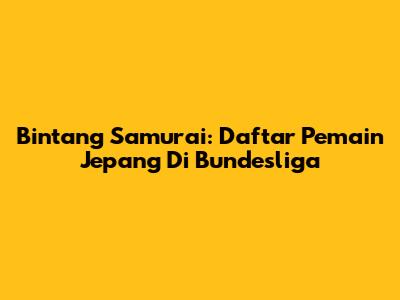 Bintang Samurai: Daftar Pemain Jepang Di Bundesliga