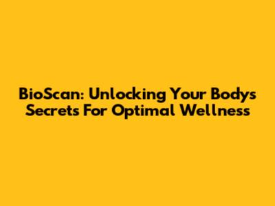 BioScan: Unlocking Your Body's Secrets For Optimal Wellness