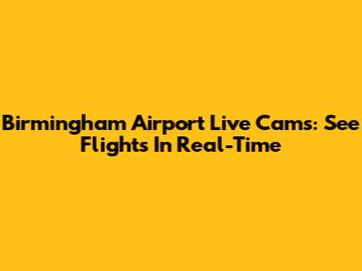 Birmingham Airport Live Cams: See Flights In Real-Time