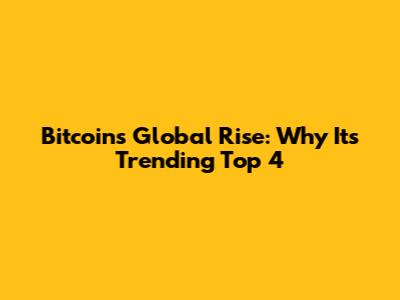 Bitcoin's Global Rise: Why It's Trending Top 4