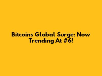 Bitcoin's Global Surge: Now Trending At #6!