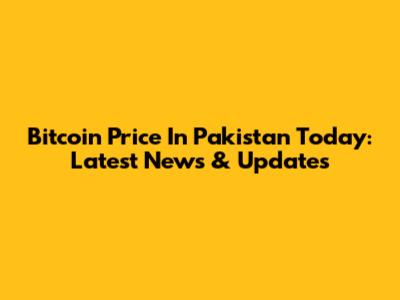 Bitcoin Price In Pakistan Today: Latest News & Updates