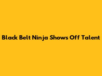 Black Belt Ninja Shows Off Talent