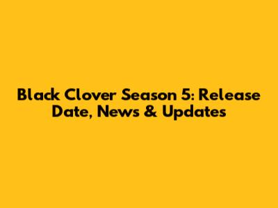 Black Clover Season 5: Release Date, News & Updates