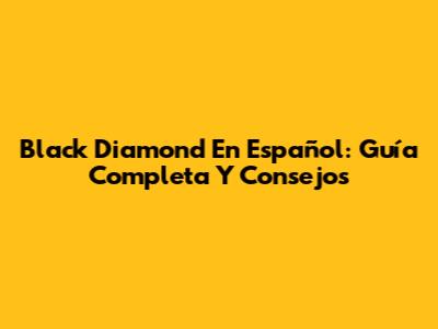 Black Diamond En Español: Guía Completa Y Consejos