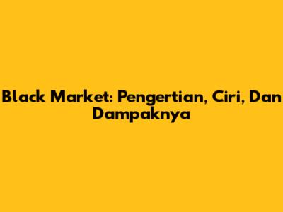Black Market: Pengertian, Ciri, Dan Dampaknya